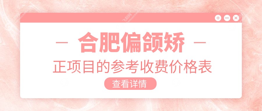 合肥偏颌矫正项目的参考收费价格表
