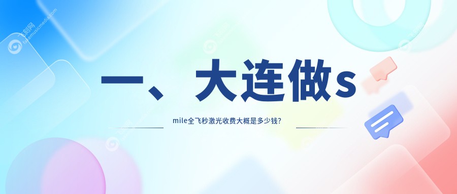 一、大连做smile全飞秒激光收费大概是多少钱？揭秘2025大连smile全飞秒激光价目表
