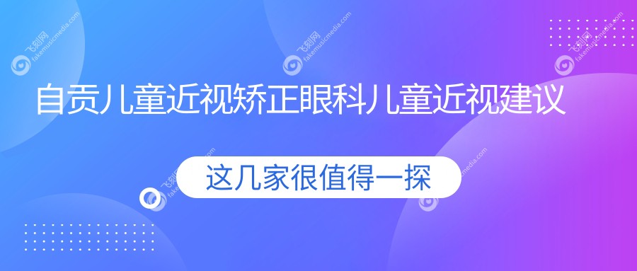 自贡儿童近视矫正眼科儿童近视建议