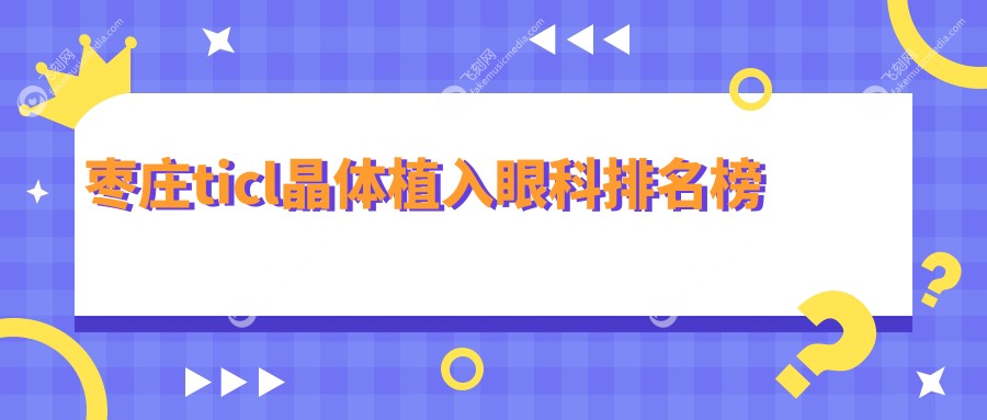 枣庄ticl晶体植入眼科排名榜