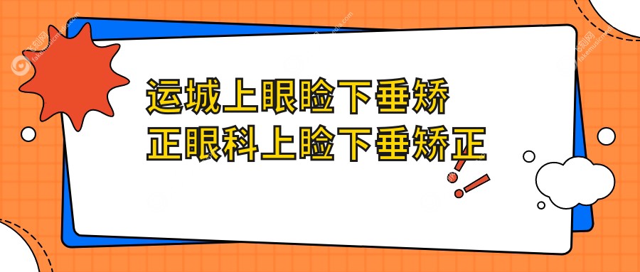 运城上眼睑下垂矫正眼科上睑下垂矫正术推荐