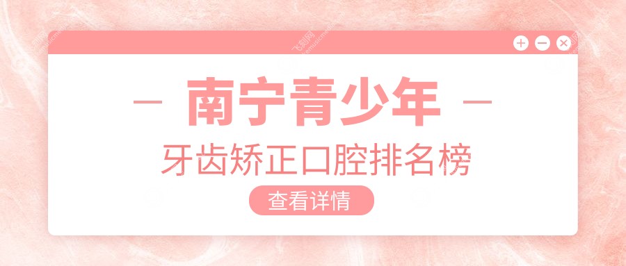 南宁青少年牙齿矫正口腔排名榜