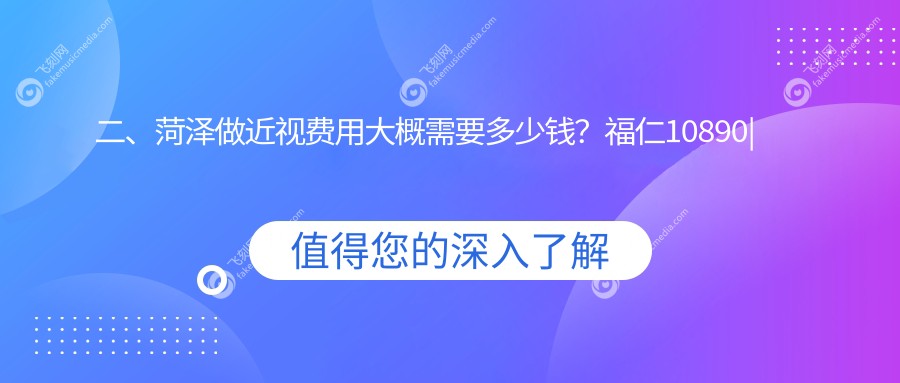 二、菏泽做近视费用大概需要多少钱？福仁10890