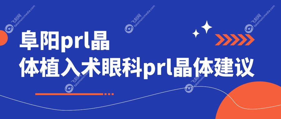 阜阳prl晶体植入术眼科prl晶体建议
