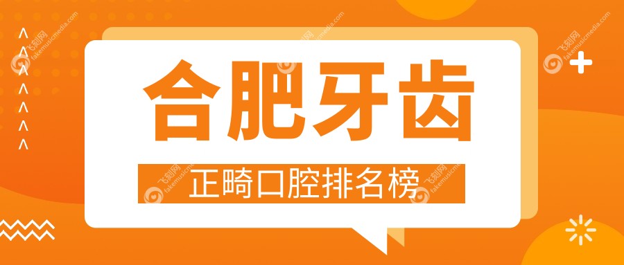 合肥牙齿正畸口腔排名榜