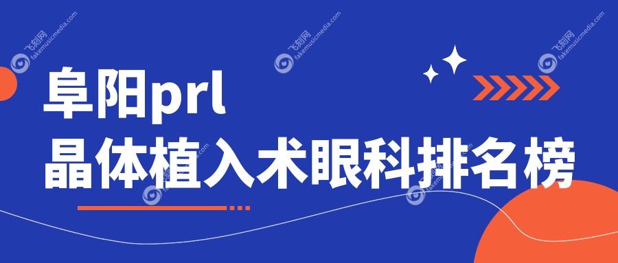 阜阳prl晶体植入术眼科排名榜