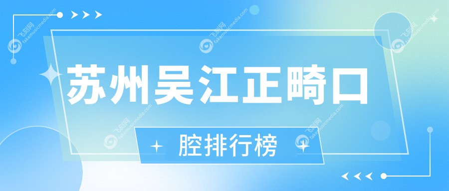 苏州吴江正畸口腔排行榜