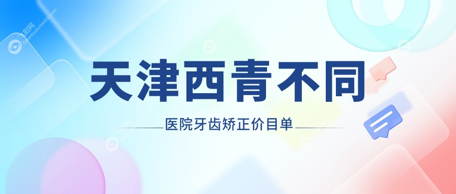 天津西青不同医院牙齿矫正价目单