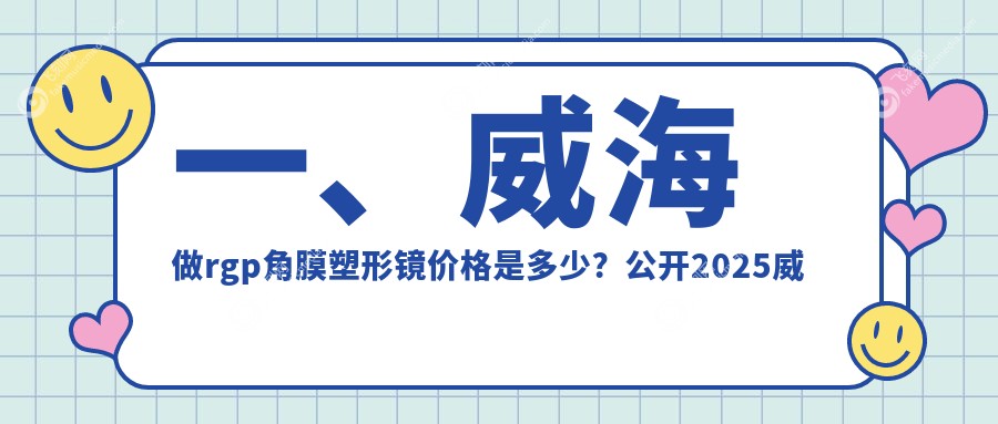 一、威海做rgp角膜塑形镜价格是多少？公开2025威海rgp角膜塑形镜价格表