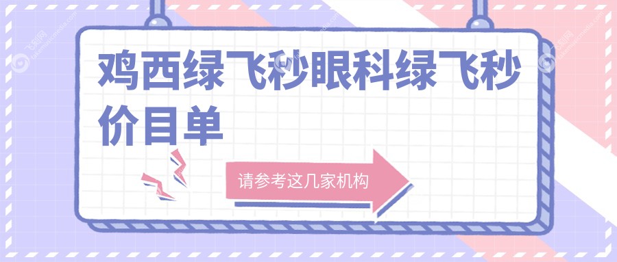 鸡西绿飞秒眼科绿飞秒价目单