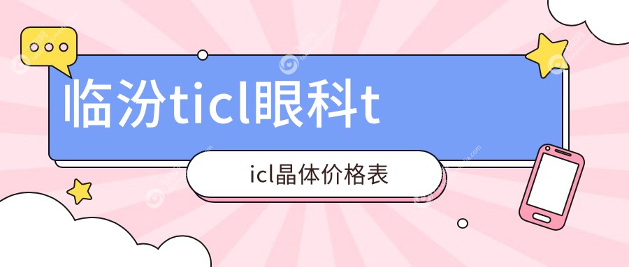临汾ticl眼科ticl晶体价格表