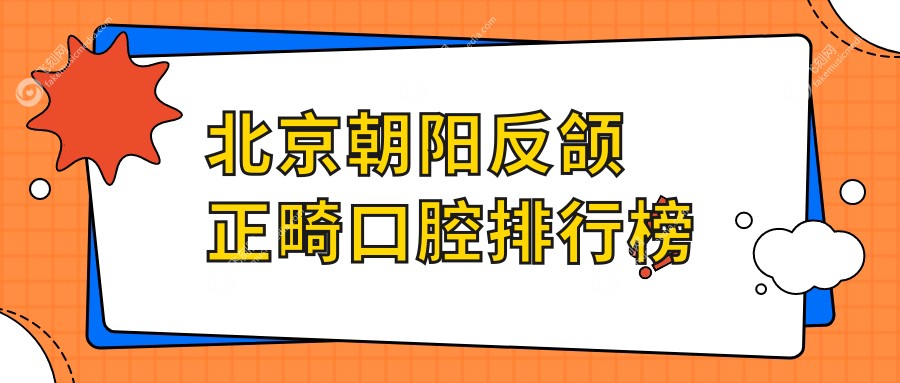 北京朝阳反颌正畸口腔排行榜