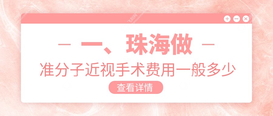 一、珠海做准分子近视手术费用一般多少钱？揭晓2025珠海准分子近视手术价格表