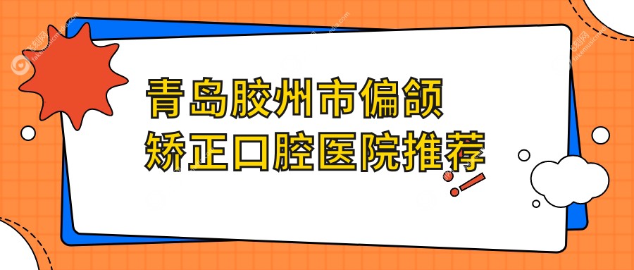 青岛胶州市偏颌矫正口腔医院推荐