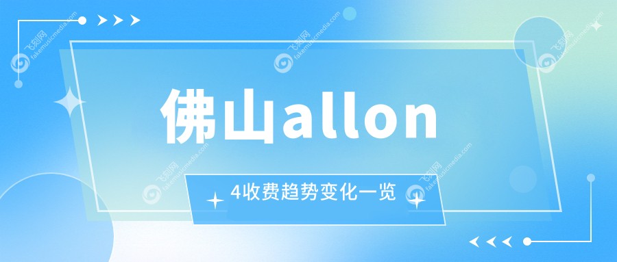 佛山allon4收费趋势变化一览