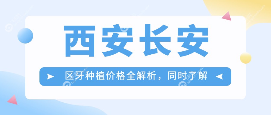 西安长安区牙种植价格全解析，同时了解牙齿矫正费用详情
