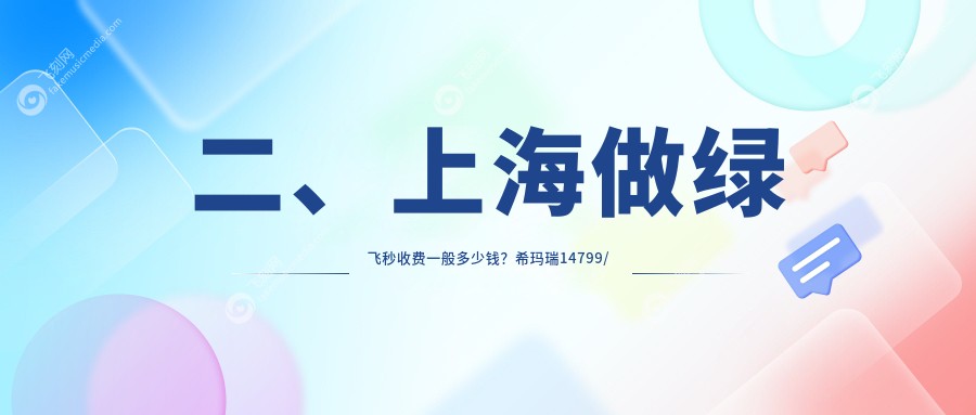 二、上海做绿飞秒收费一般多少钱？希玛瑞14799/新视界眼科17099/和平眼科16698