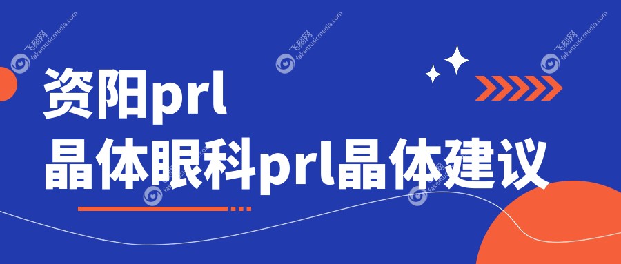 资阳prl晶体眼科prl晶体建议