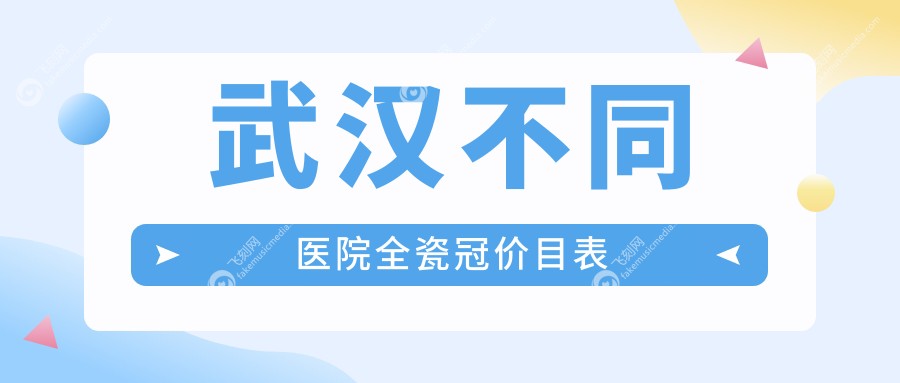 武汉不同医院全瓷冠价目表
