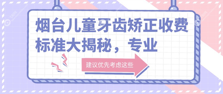 烟台儿童牙齿矫正收费标准大揭秘，专业机构报价仅需6000元起！