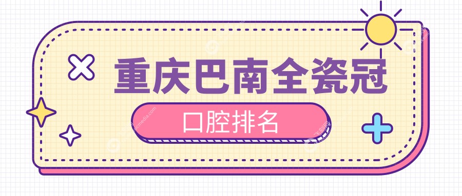 重庆巴南全瓷冠口腔排名