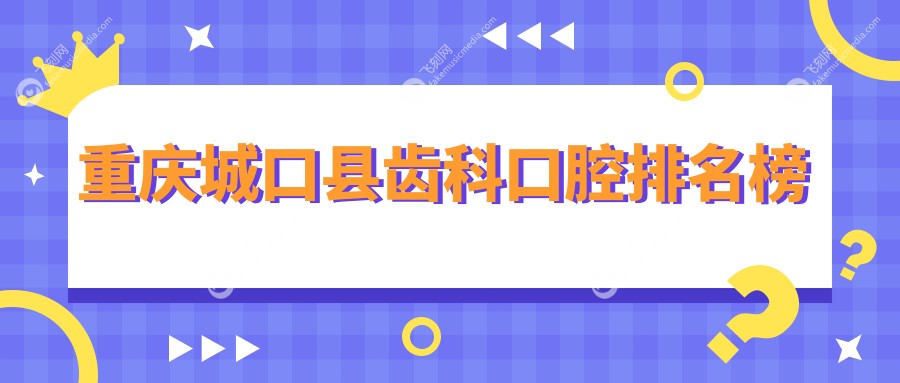 重庆城口县齿科口腔排名榜