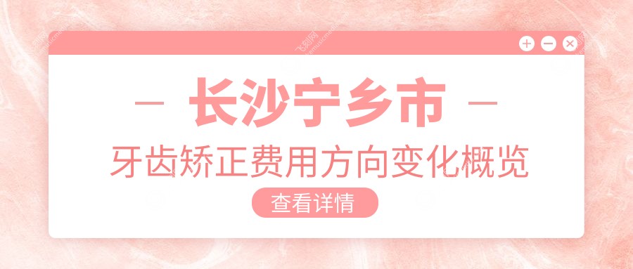 长沙宁乡市牙齿矫正费用方向变化概览