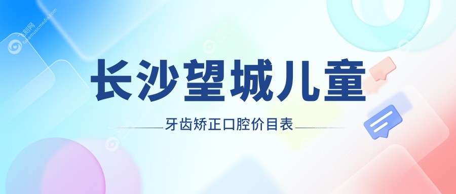 长沙望城儿童牙齿矫正口腔价目表
