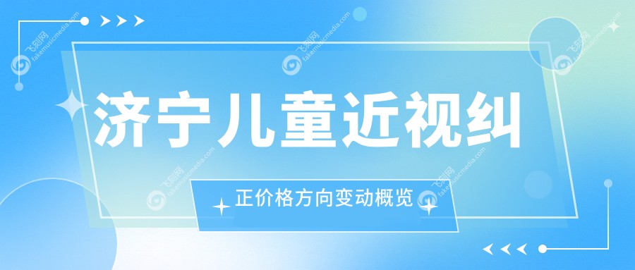 济宁儿童近视纠正价格方向变动概览