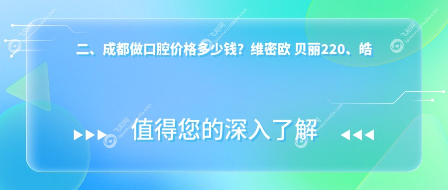 二、成都做口腔价格多少钱？维密欧 贝丽220、皓斯230、亚泰170