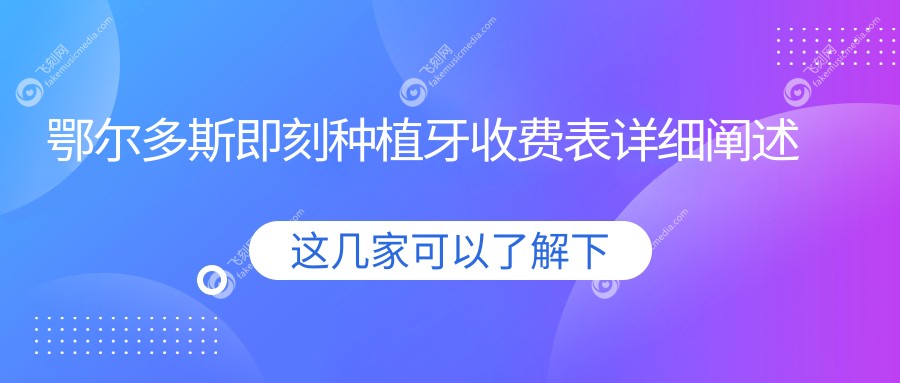 鄂尔多斯即刻种植牙收费表详细阐述