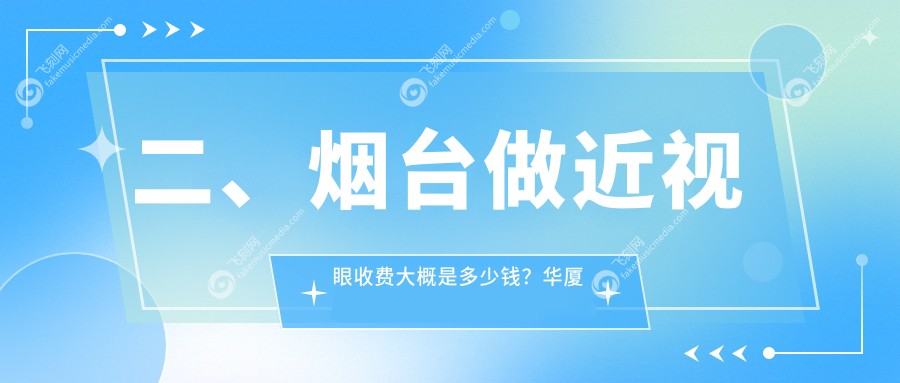 二、烟台做近视眼收费大概是多少钱？华厦眼科10960/11360/11590
