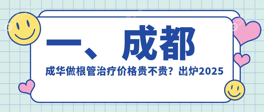 一、成都成华做根管治疗价格贵不贵？出炉2025成都成华根管治疗价格表