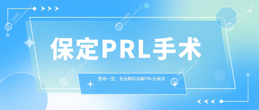 保定PRL手术费用一览：专业眼科详解PRL价格仅需30000元起