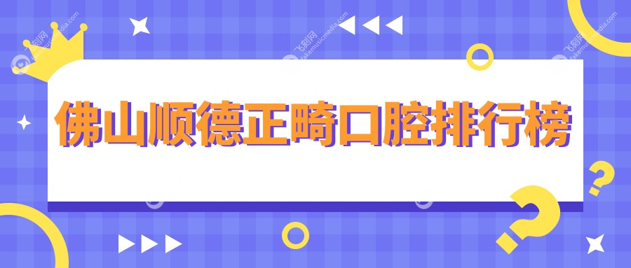 佛山顺德正畸口腔排行榜