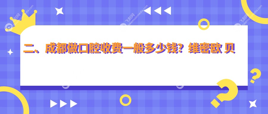 二、成都做口腔收费一般多少钱？维密欧 贝丽220、皓斯230、亚泰170