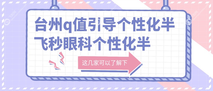 台州q值引导个性化半飞秒眼科个性化半飞秒建议
