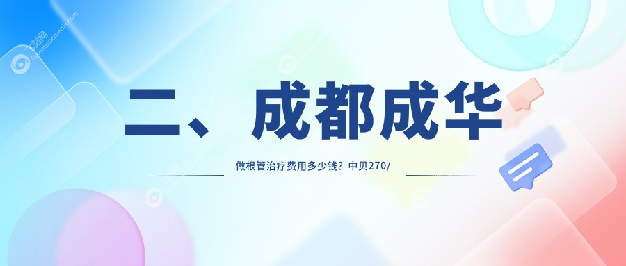 二、成都成华做根管治疗费用多少钱？中贝270/军美340/锦官350