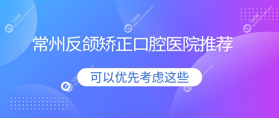 常州反颌矫正口腔医院推荐