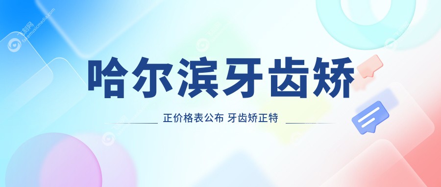 哈尔滨牙齿矫正价格表公布 牙齿矫正特惠仅需3000元起全面解析
