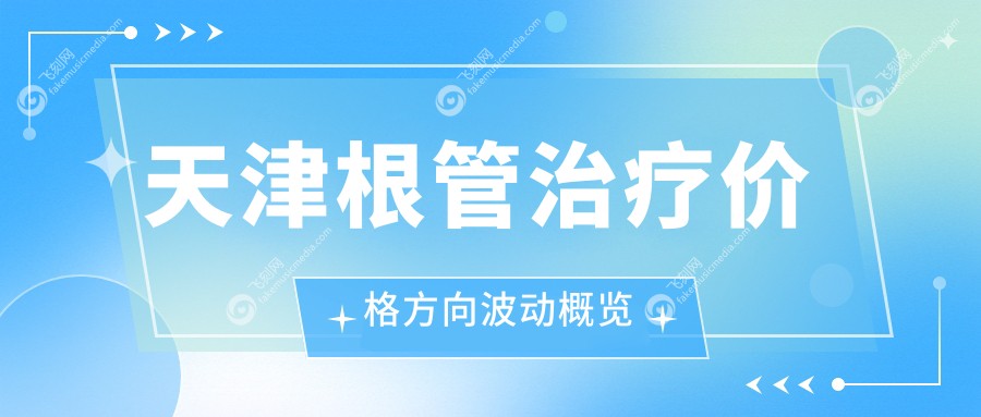 天津根管治疗价格方向波动概览