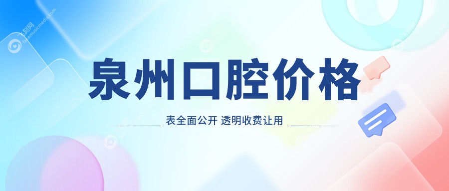 泉州口腔价格表全面公开 透明收费让用户更安心 附上医院详细地址