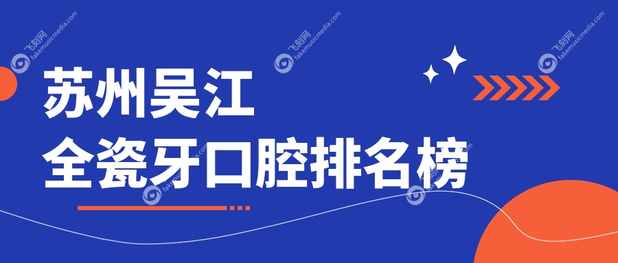 苏州吴江全瓷牙口腔排名榜