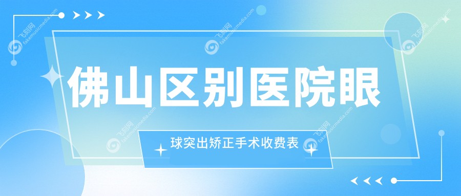 佛山区别医院眼球突出矫正手术收费表