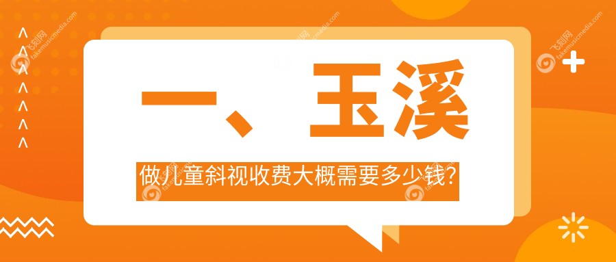 一、玉溪做儿童斜视收费大概需要多少钱？公布2025玉溪儿童斜视价目单