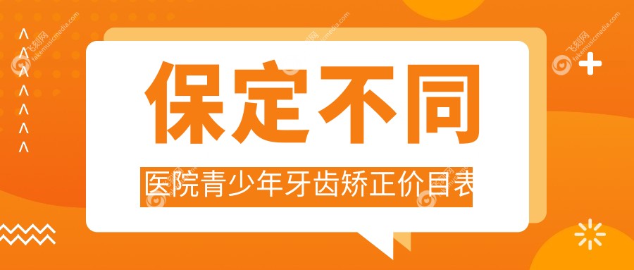 保定不同医院青少年牙齿矫正价目表