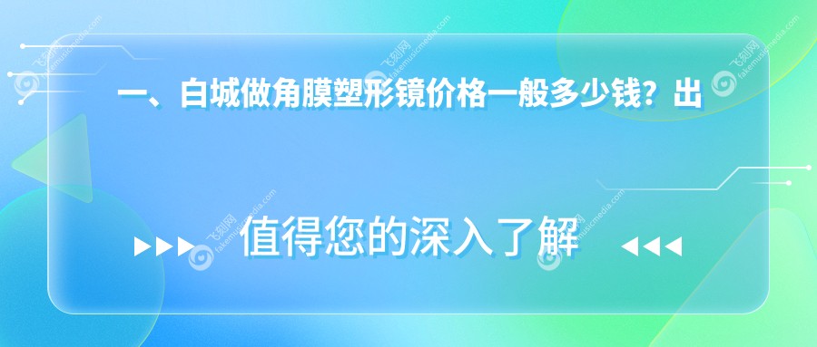 一、白城做角膜塑形镜价格一般多少钱？出炉2025白城角膜塑形镜价目表