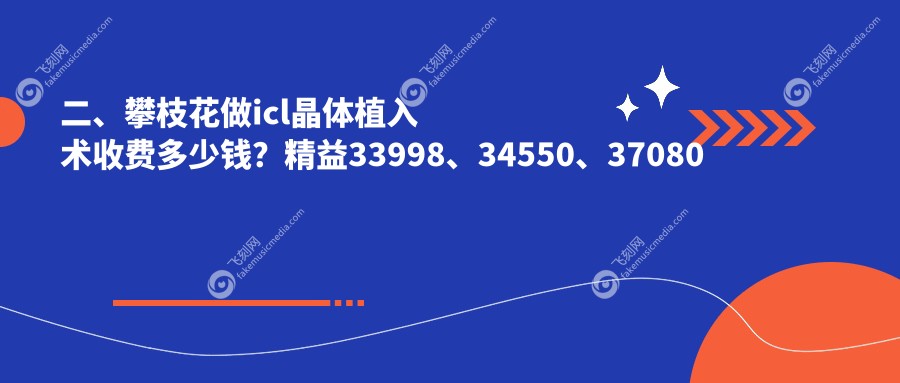 二、攀枝花做icl晶体植入术收费多少钱？精益33998、34550、37080