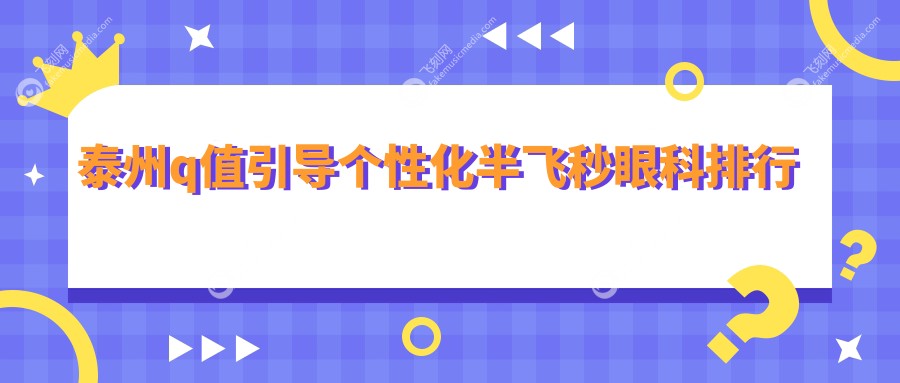 泰州q值引导个性化半飞秒眼科排行