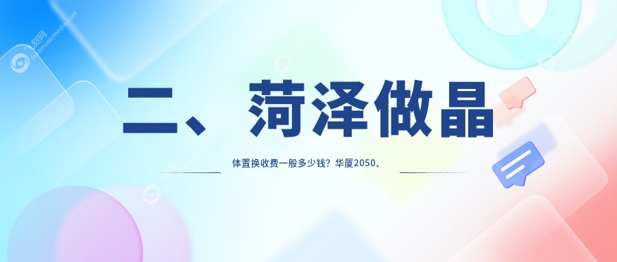 二、菏泽做晶体置换收费一般多少钱？华厦2050、靓目2258、福仁1960